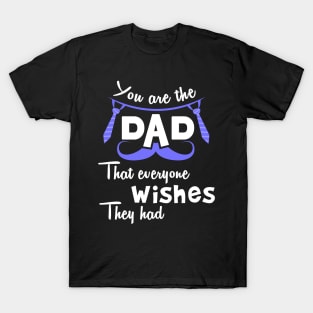 You are the dad that everyone wishes they had T-Shirt